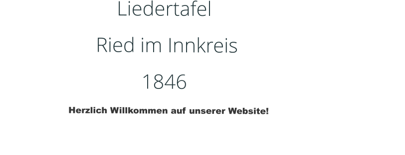 Liedertafel                          Ried im Innkreis              1846                                                  Herzlich Willkommen auf unserer Website!